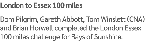 London to Essex 100 miles Dom Pilgrim, Gareth Abbott, Tom Winslett (CNA) and Brian Horwell completed the London Essex...